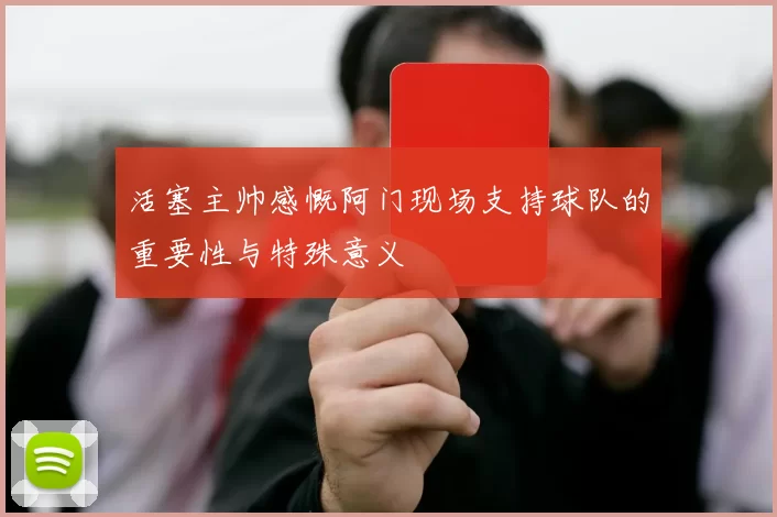 活塞主帅感慨阿门现场支持球队的重要性与特殊意义